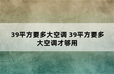 39平方要多大空调 39平方要多大空调才够用